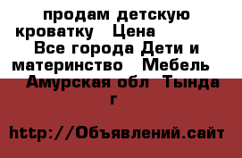 продам детскую кроватку › Цена ­ 3 500 - Все города Дети и материнство » Мебель   . Амурская обл.,Тында г.